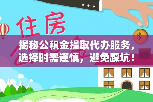 大洼揭秘公积金提取代办服务，选择时需谨慎，避免踩坑！