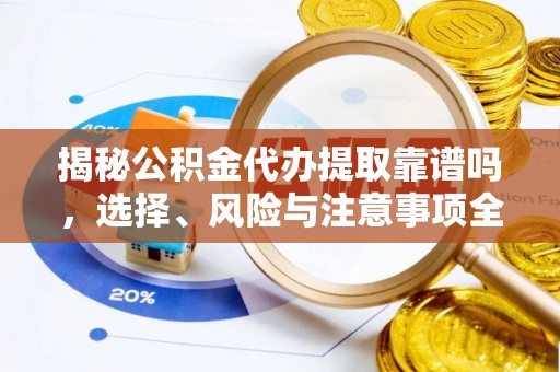 大洼揭秘公积金代办提取靠谱吗，选择、风险与注意事项全解析