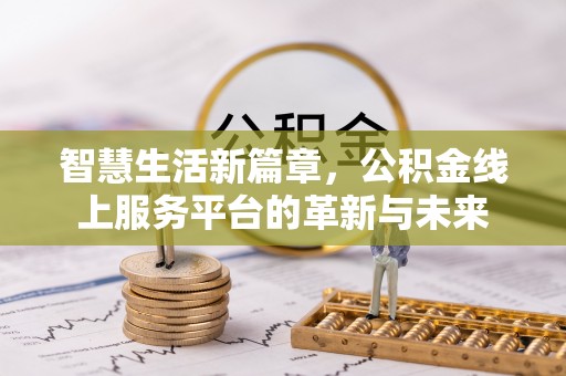 大洼智慧生活新篇章，公积金线上服务平台的革新与未来