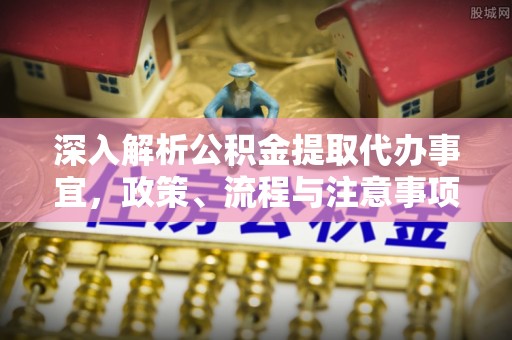大洼深入解析公积金提取代办事宜，政策、流程与注意事项全攻略