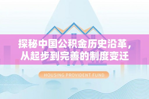 大洼探秘中国公积金历史沿革，从起步到完善的制度变迁