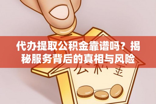大洼代办提取公积金靠谱吗？揭秘服务背后的真相与风险