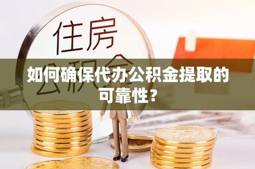 大洼如何确保代办公积金提取的可靠性？