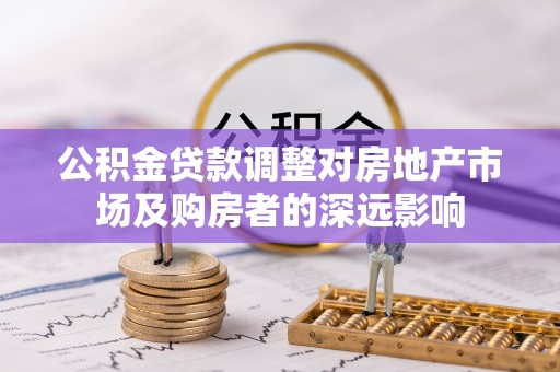 大洼公积金贷款调整对房地产市场及购房者的深远影响