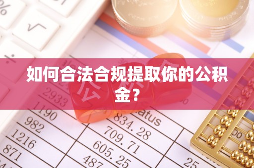 大洼如何合法合规提取你的公积金？